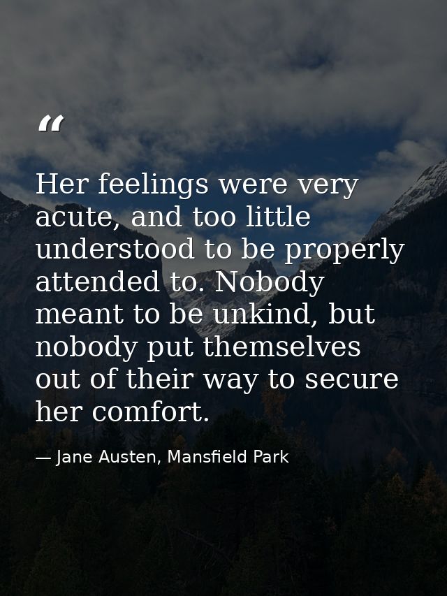 Her feelings were very acute, and too little understood to be properly attended to. Nobody meant to be unkind, but nobod — Jane Austen, Mansfield Park