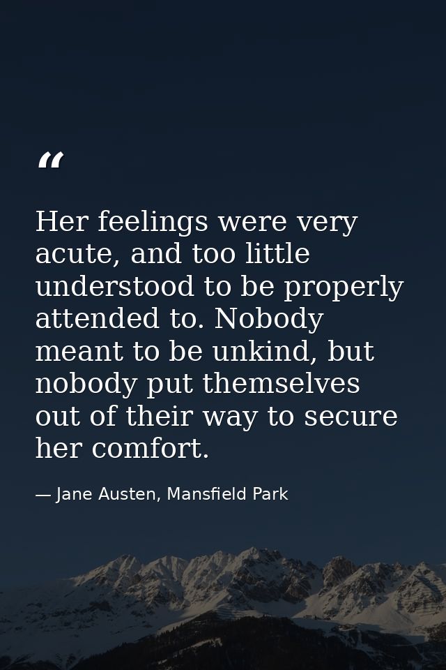 Her feelings were very acute, and too little understood to be properly attended to. Nobody meant to be unkind, but nobod — Jane Austen, Mansfield Park