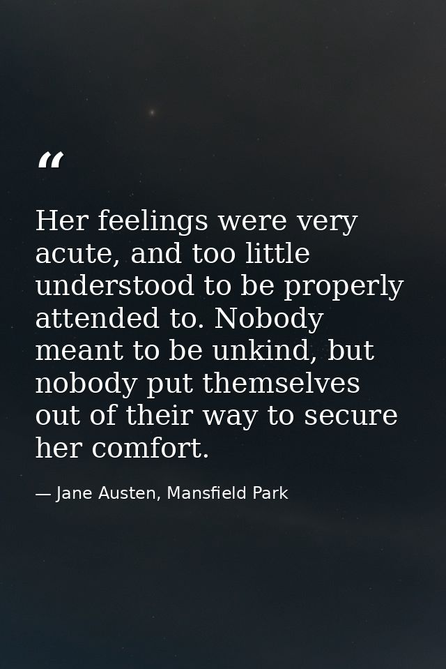 Her feelings were very acute, and too little understood to be properly attended to. Nobody meant to be unkind, but nobod — Jane Austen, Mansfield Park