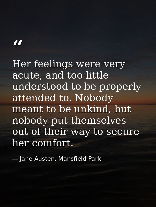 Her feelings were very acute, and too little understood to be properly attended to. Nobody meant to be unkind, but nobod — Jane Austen, Mansfield Park