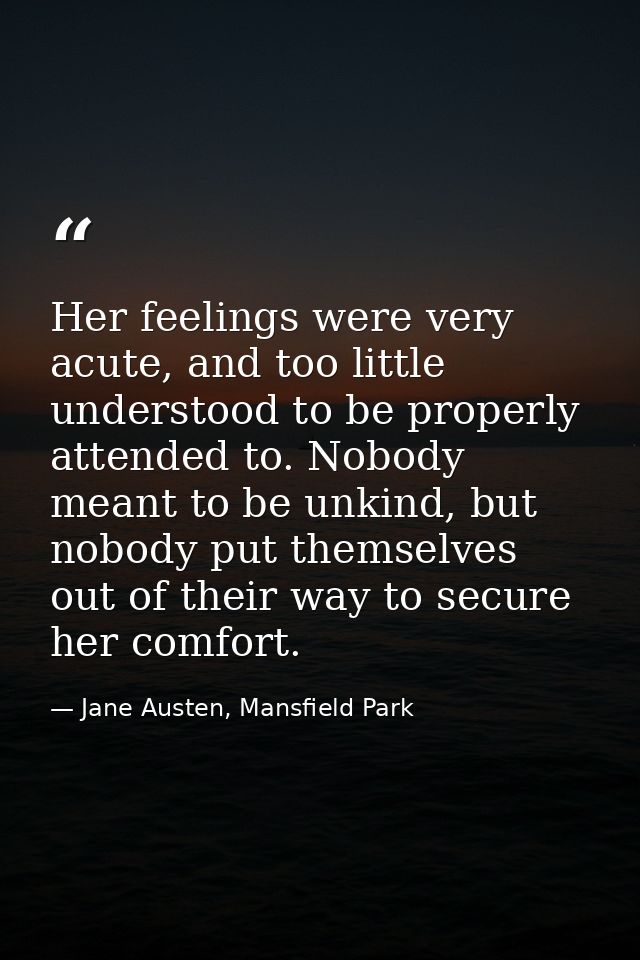 Her feelings were very acute, and too little understood to be properly attended to. Nobody meant to be unkind, but nobod — Jane Austen, Mansfield Park