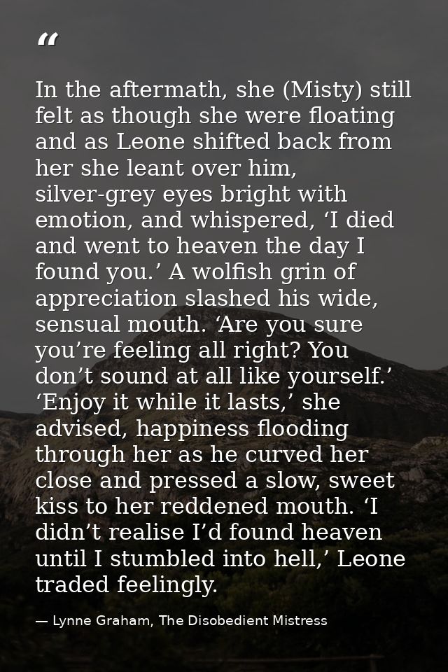 In the aftermath, she (Misty) still felt as though she were floating and as Leone shifted back from her she leant over h — Lynne Graham, The Disobedient Mistress