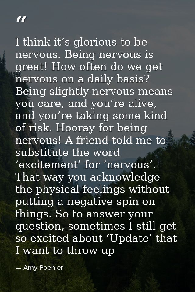 I think it’s glorious to be nervous. Being nervous is great! How often do we get nervous on a daily basis? Being slightl — Amy Poehler