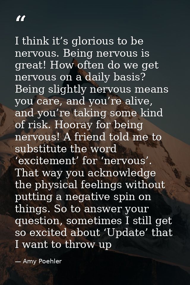 I think it’s glorious to be nervous. Being nervous is great! How often do we get nervous on a daily basis? Being slightl — Amy Poehler