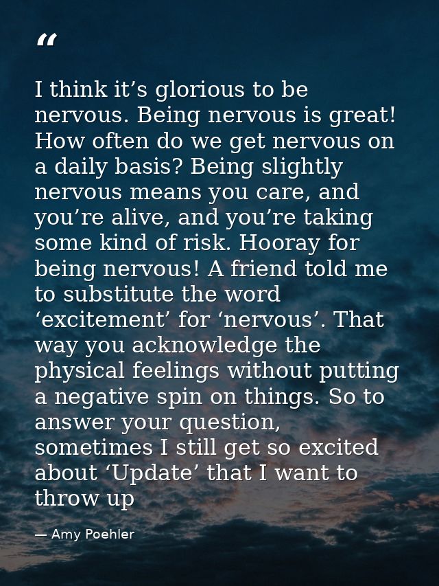 I think it’s glorious to be nervous. Being nervous is great! How often do we get nervous on a daily basis? Being slightl — Amy Poehler