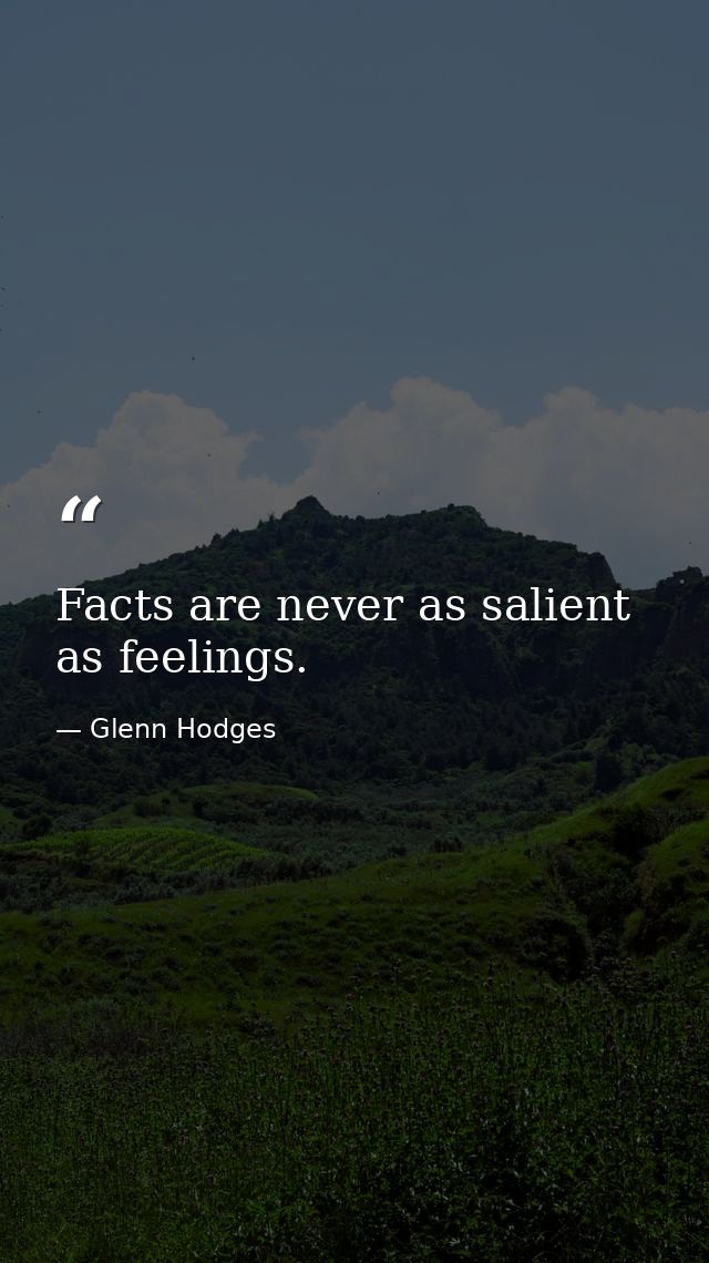 Facts are never as salient as feelings. — Glenn Hodges