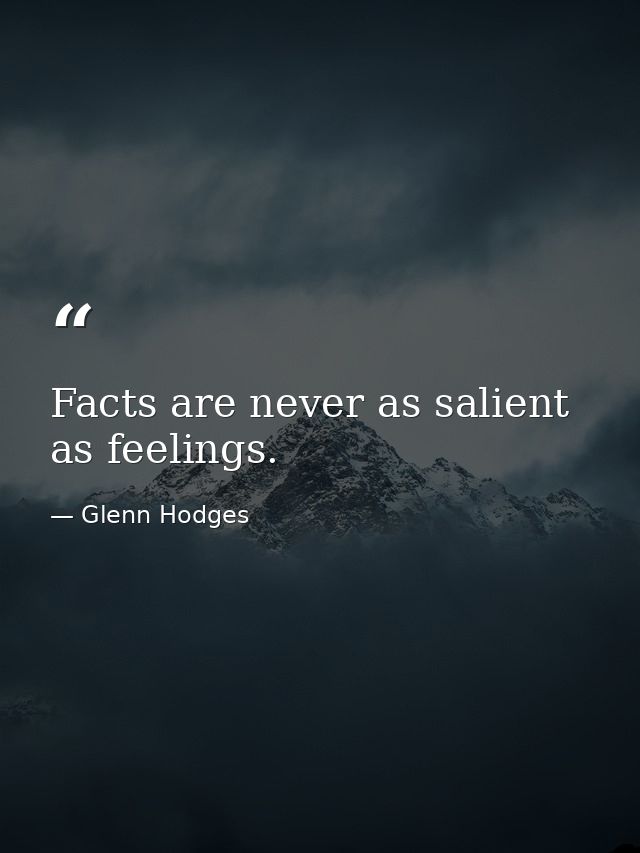 Facts are never as salient as feelings. — Glenn Hodges