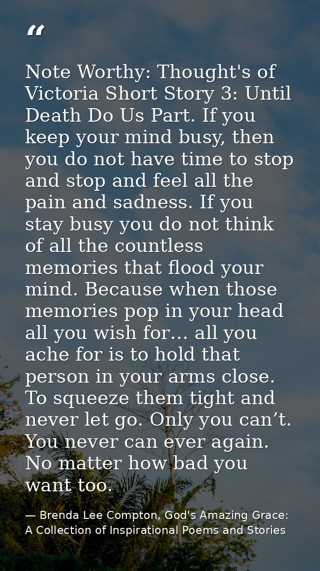 Note Worthy: Thought's of Victoria Short Story 3: Until Death Do Us Part. If you keep your mind busy, then you do not ha — Brenda Lee Compton, God's Amazing Grace: A Collection of Inspirational Poems and Stories