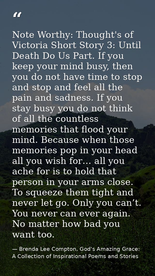 Note Worthy: Thought's of Victoria Short Story 3: Until Death Do Us Part. If you keep your mind busy, then you do not ha — Brenda Lee Compton, God's Amazing Grace: A Collection of Inspirational Poems and Stories