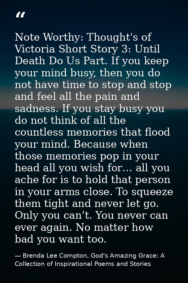 Note Worthy: Thought's of Victoria Short Story 3: Until Death Do Us Part. If you keep your mind busy, then you do not ha — Brenda Lee Compton, God's Amazing Grace: A Collection of Inspirational Poems and Stories