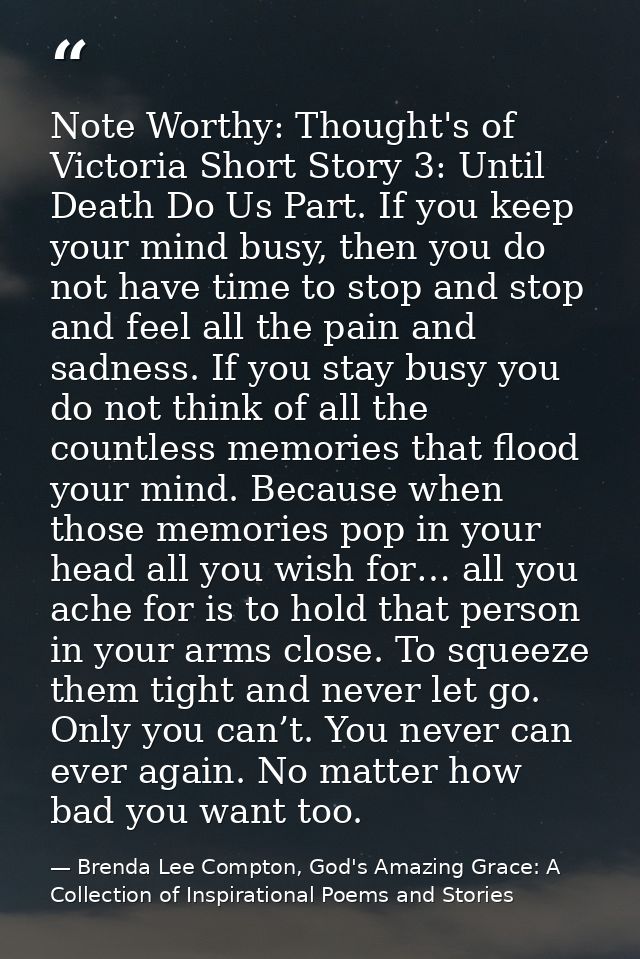 Note Worthy: Thought's of Victoria Short Story 3: Until Death Do Us Part. If you keep your mind busy, then you do not ha — Brenda Lee Compton, God's Amazing Grace: A Collection of Inspirational Poems and Stories