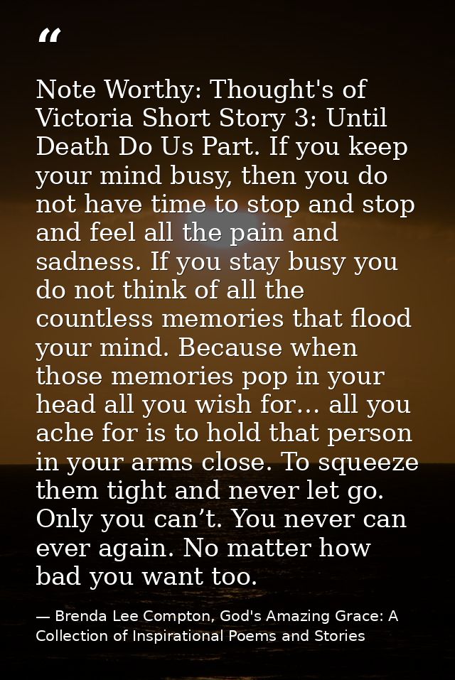 Note Worthy: Thought's of Victoria Short Story 3: Until Death Do Us Part. If you keep your mind busy, then you do not ha — Brenda Lee Compton, God's Amazing Grace: A Collection of Inspirational Poems and Stories