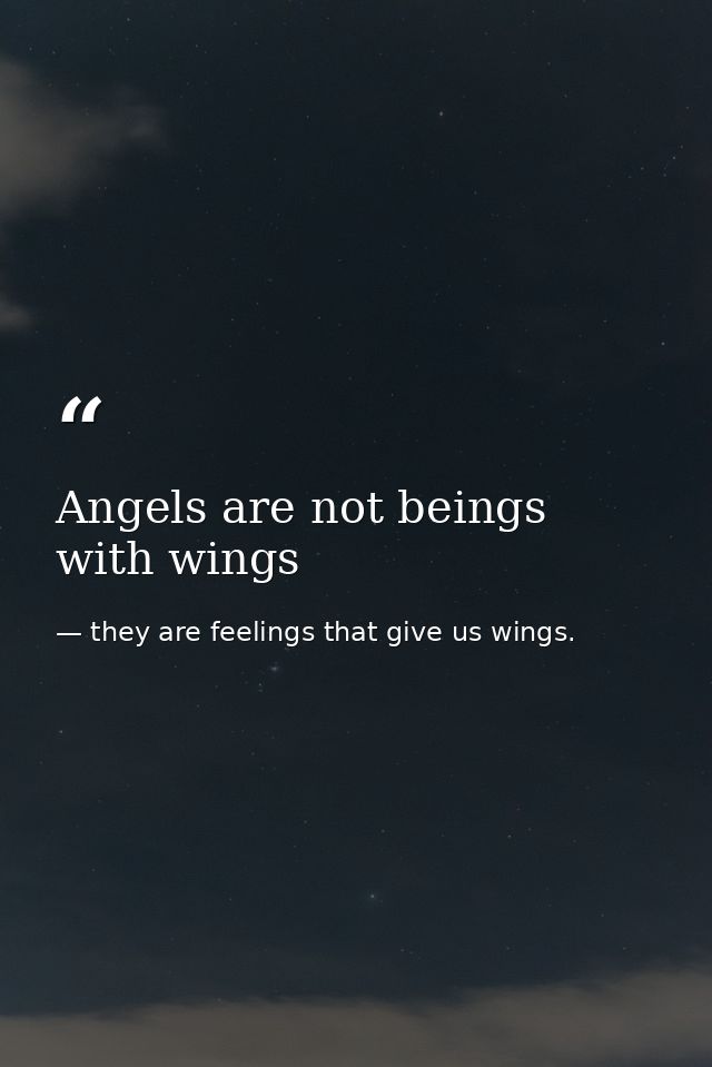 Angels are not beings with wings — they are feelings that give us wings.