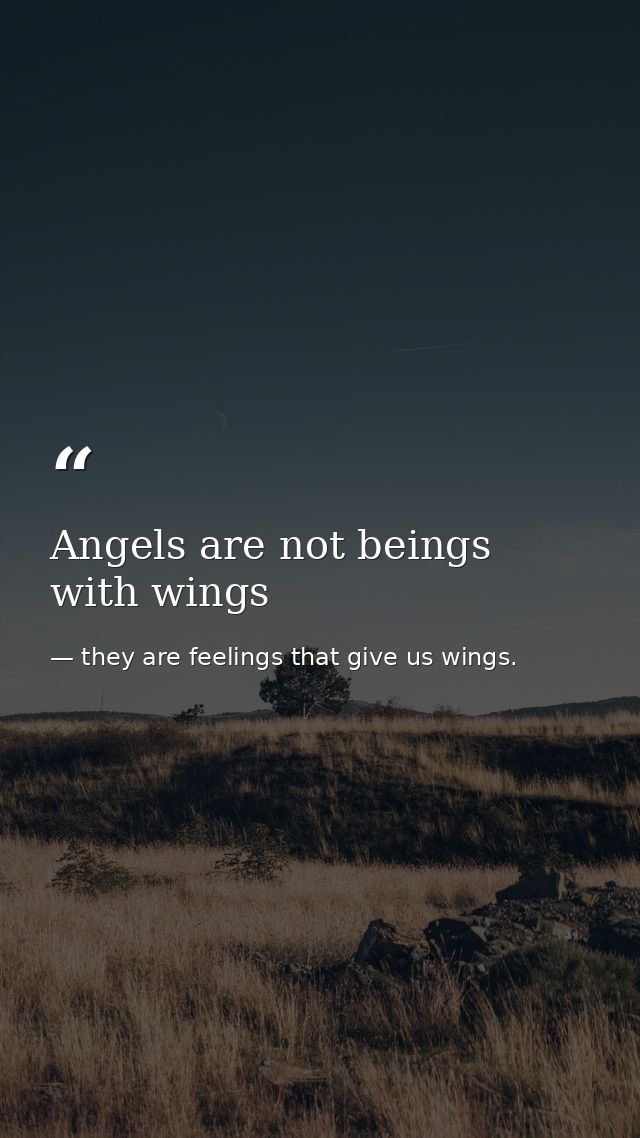 Angels are not beings with wings — they are feelings that give us wings.