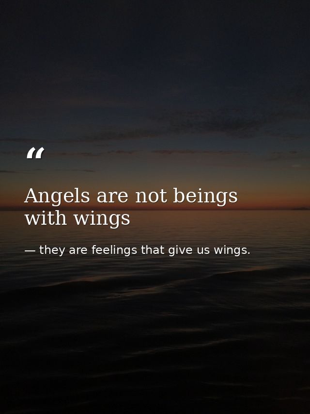 Angels are not beings with wings — they are feelings that give us wings.