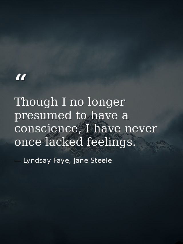 Though I no longer presumed to have a conscience, I have never once lacked feelings. — Lyndsay Faye, Jane Steele