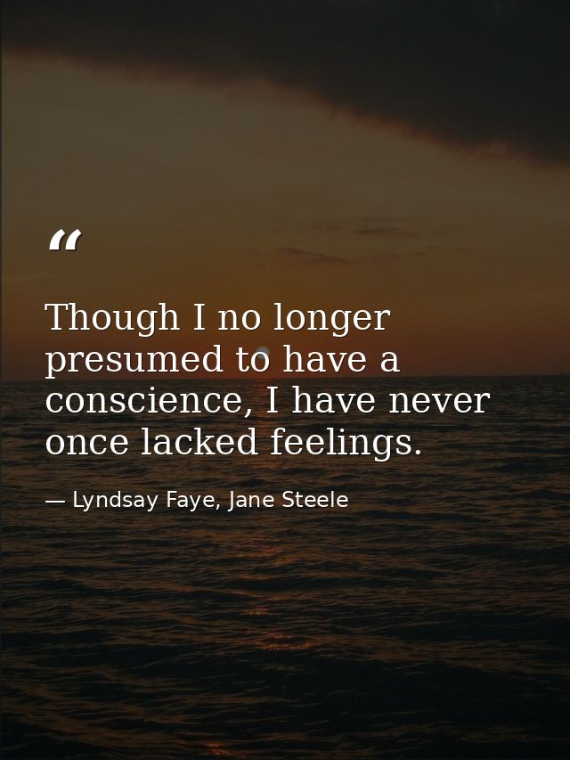 Though I no longer presumed to have a conscience, I have never once lacked feelings. — Lyndsay Faye, Jane Steele