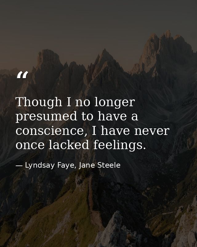 Though I no longer presumed to have a conscience, I have never once lacked feelings. — Lyndsay Faye, Jane Steele