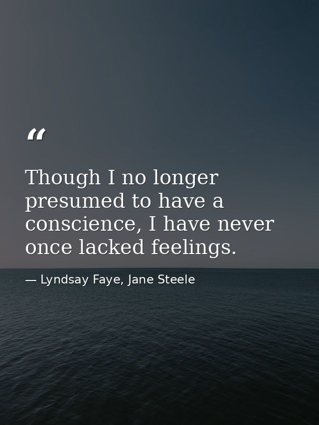 Though I no longer presumed to have a conscience, I have never once lacked feelings. — Lyndsay Faye, Jane Steele
