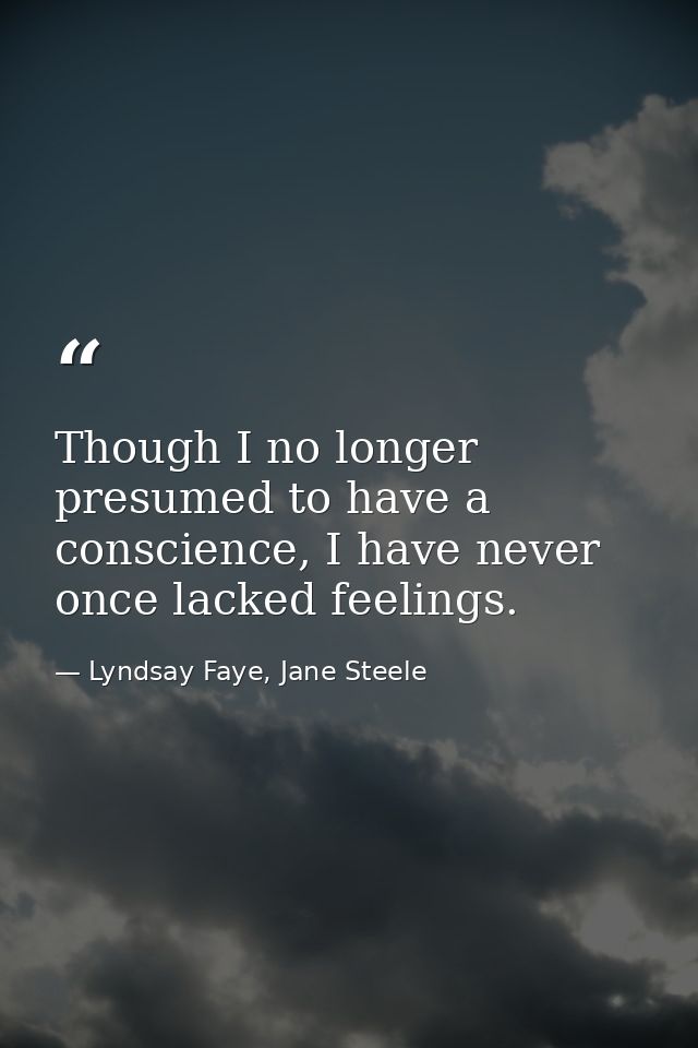 Though I no longer presumed to have a conscience, I have never once lacked feelings. — Lyndsay Faye, Jane Steele