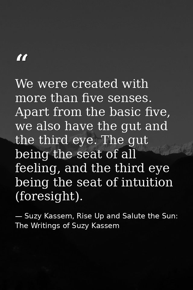 We were created with more than five senses. Apart from the basic five, we also have the gut and the third eye. The gut b — Suzy Kassem, Rise Up and Salute the Sun: The Writings of Suzy Kassem