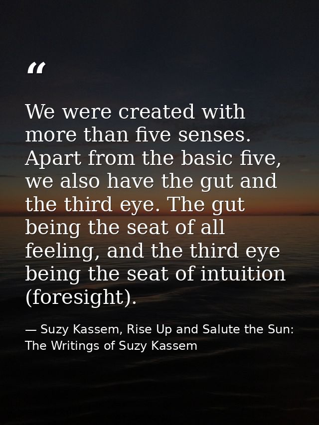 We were created with more than five senses. Apart from the basic five, we also have the gut and the third eye. The gut b — Suzy Kassem, Rise Up and Salute the Sun: The Writings of Suzy Kassem