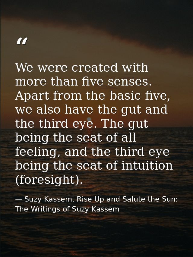 We were created with more than five senses. Apart from the basic five, we also have the gut and the third eye. The gut b — Suzy Kassem, Rise Up and Salute the Sun: The Writings of Suzy Kassem