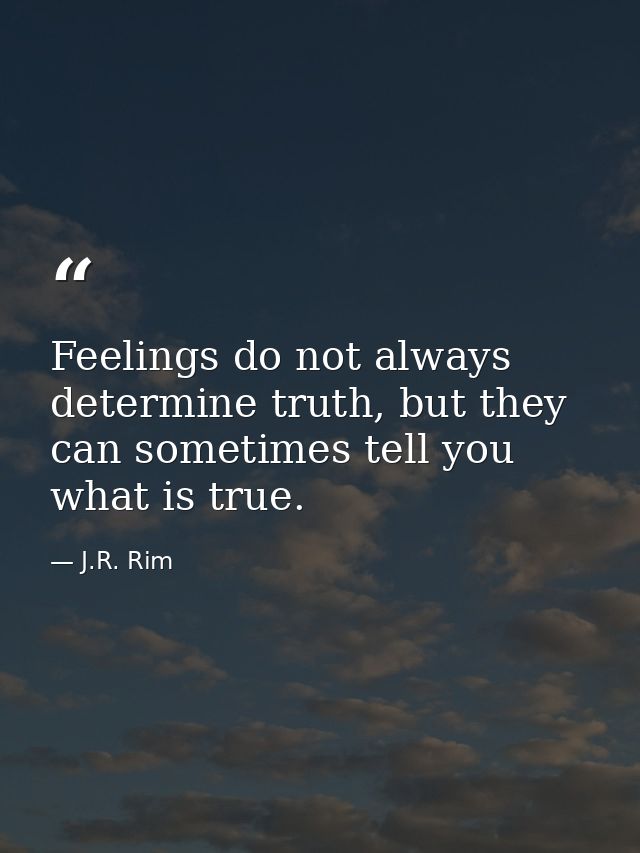 Feelings do not always determine truth, but they can sometimes tell you what is true. — J.R. Rim
