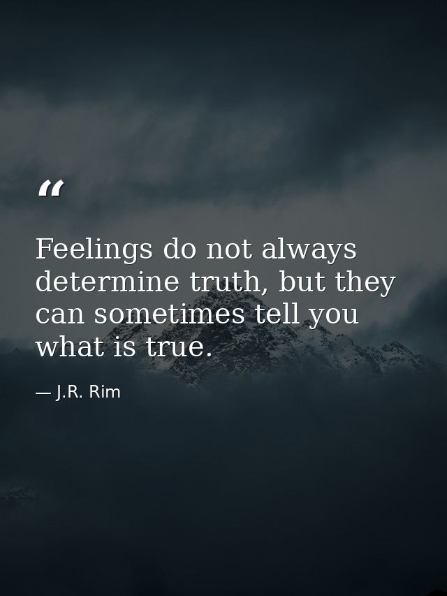 Feelings do not always determine truth, but they can sometimes tell you what is true. — J.R. Rim
