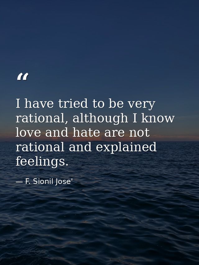 I have tried to be very rational, although I know love and hate are not rational and explained feelings. — F. Sionil Jose'