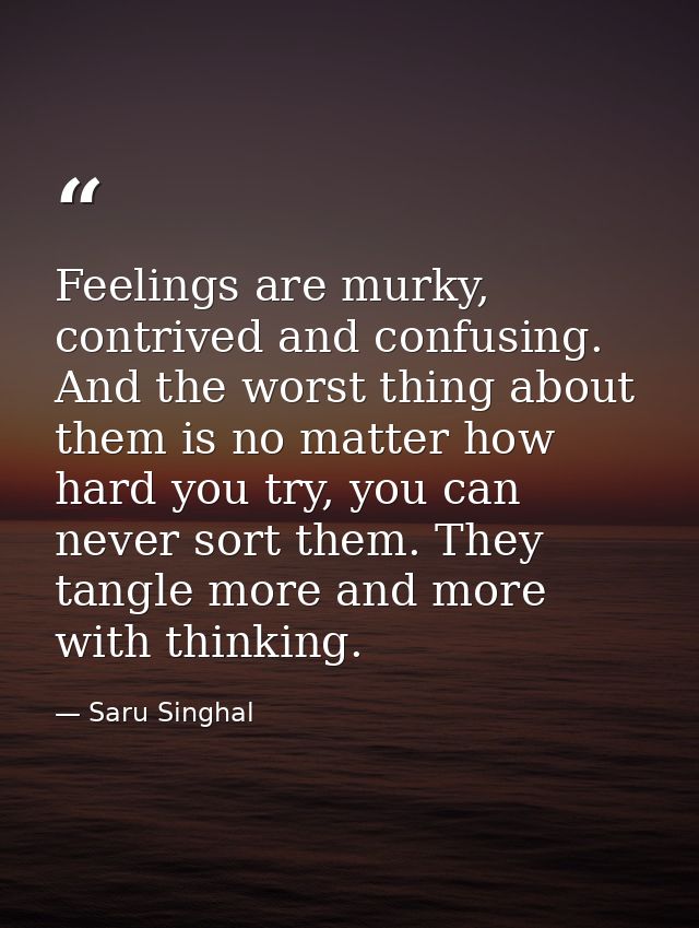 Feelings are murky, contrived and confusing. And the worst thing about them is no matter how hard you try, you can never — Saru Singhal