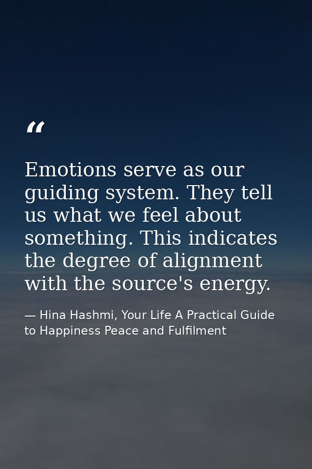 Emotions serve as our guiding system. They tell us what we feel about something. This indicates the degree of alignment  — Hina Hashmi, Your Life A Practical Guide to Happiness Peace and Fulfilment