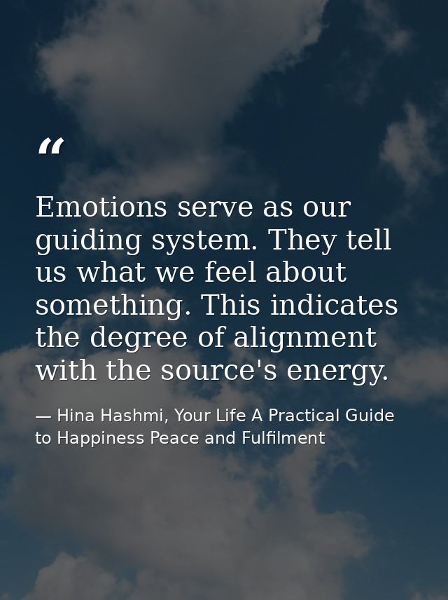 Emotions serve as our guiding system. They tell us what we feel about something. This indicates the degree of alignment  — Hina Hashmi, Your Life A Practical Guide to Happiness Peace and Fulfilment