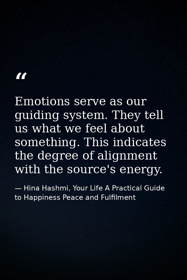 Emotions serve as our guiding system. They tell us what we feel about something. This indicates the degree of alignment  — Hina Hashmi, Your Life A Practical Guide to Happiness Peace and Fulfilment