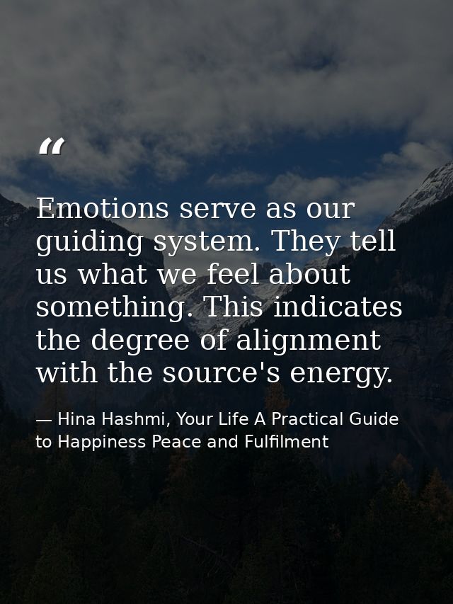 Emotions serve as our guiding system. They tell us what we feel about something. This indicates the degree of alignment  — Hina Hashmi, Your Life A Practical Guide to Happiness Peace and Fulfilment