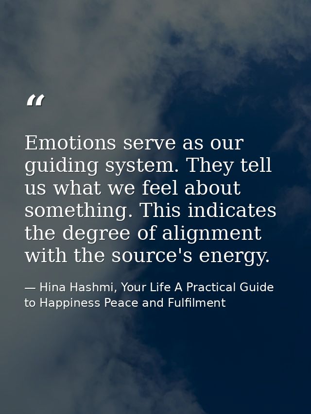 Emotions serve as our guiding system. They tell us what we feel about something. This indicates the degree of alignment  — Hina Hashmi, Your Life A Practical Guide to Happiness Peace and Fulfilment