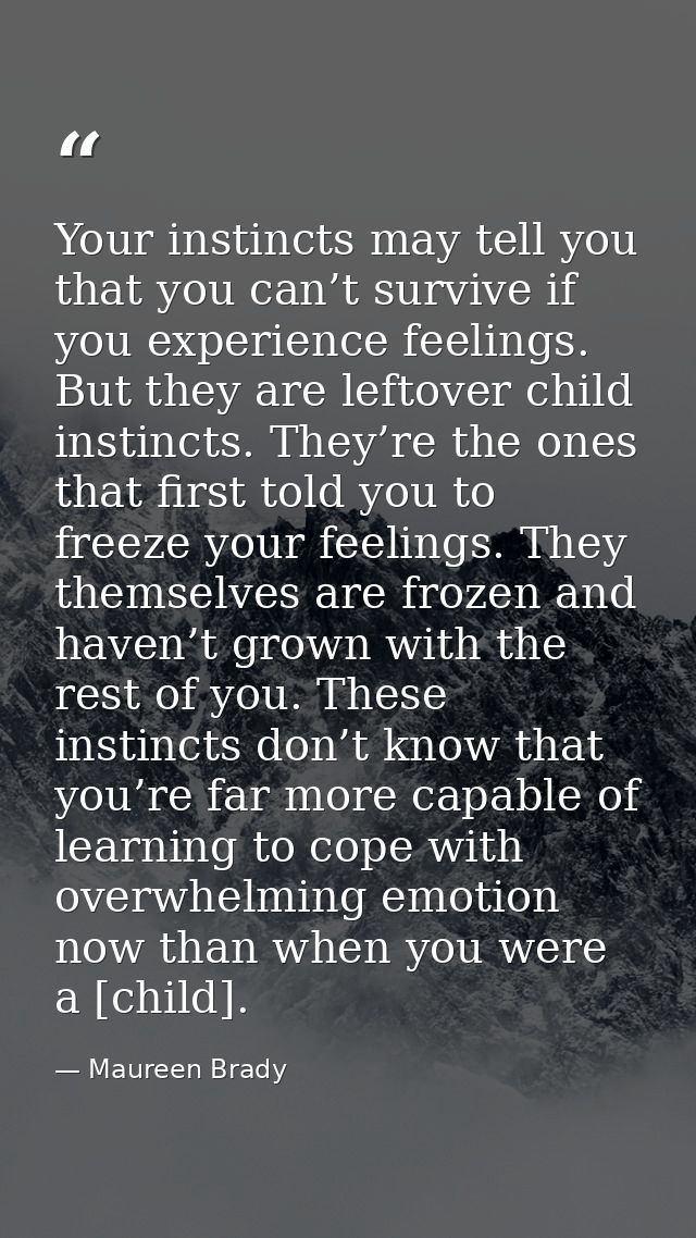 Your instincts may tell you that you can’t survive if you experience feelings. But they are leftover child instincts. Th — Maureen Brady