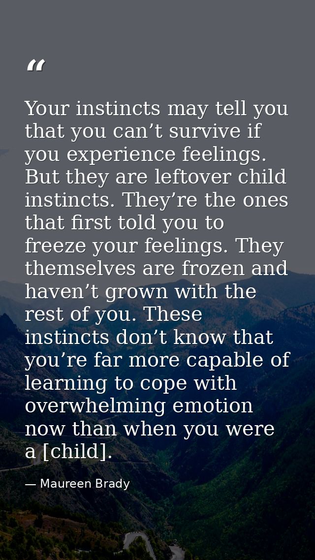 Your instincts may tell you that you can’t survive if you experience feelings. But they are leftover child instincts. Th — Maureen Brady