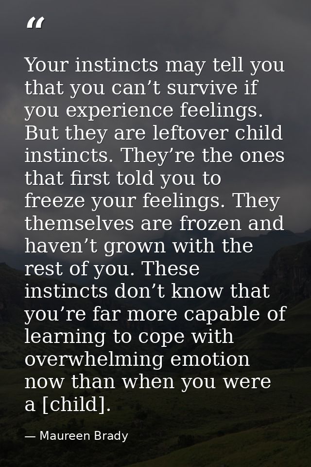 Your instincts may tell you that you can’t survive if you experience feelings. But they are leftover child instincts. Th — Maureen Brady