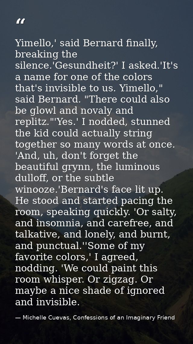 Yimello,' said Bernard finally, breaking the silence.'Gesundheit?' I asked.'It's a name for one of the colors that's inv — Michelle Cuevas, Confessions of an Imaginary Friend