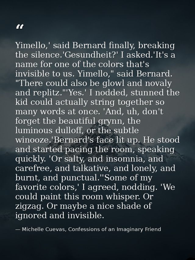 Yimello,' said Bernard finally, breaking the silence.'Gesundheit?' I asked.'It's a name for one of the colors that's inv — Michelle Cuevas, Confessions of an Imaginary Friend