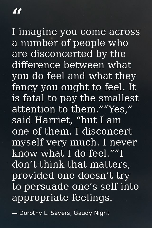 I imagine you come across a number of people who are disconcerted by the difference between what you do feel and what th — Dorothy L. Sayers, Gaudy Night