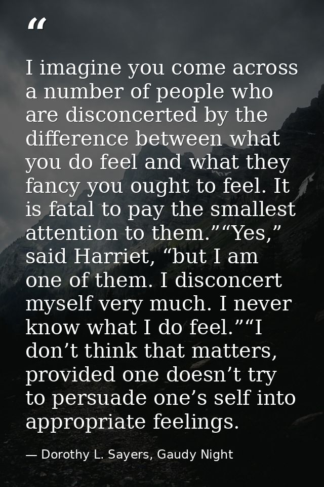 I imagine you come across a number of people who are disconcerted by the difference between what you do feel and what th — Dorothy L. Sayers, Gaudy Night