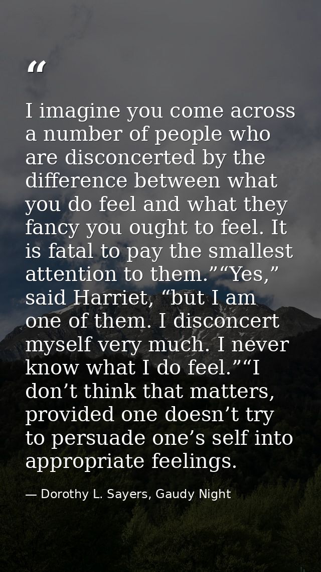 I imagine you come across a number of people who are disconcerted by the difference between what you do feel and what th — Dorothy L. Sayers, Gaudy Night