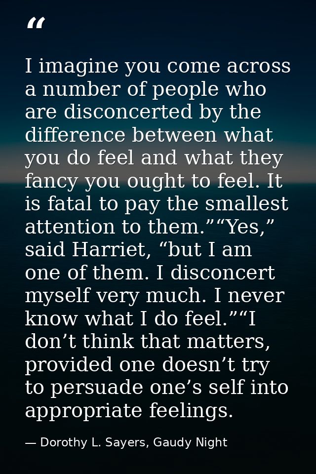 I imagine you come across a number of people who are disconcerted by the difference between what you do feel and what th — Dorothy L. Sayers, Gaudy Night
