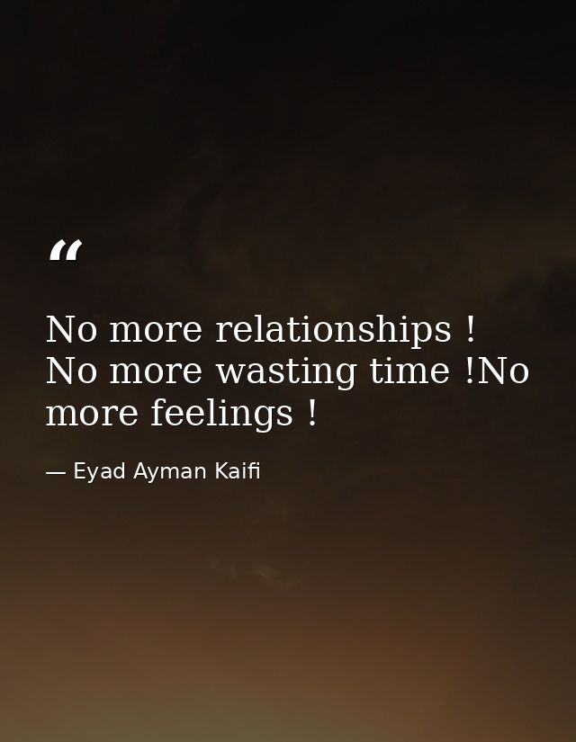 No more relationships ! No more wasting time !No more feelings ! — Eyad Ayman Kaifi