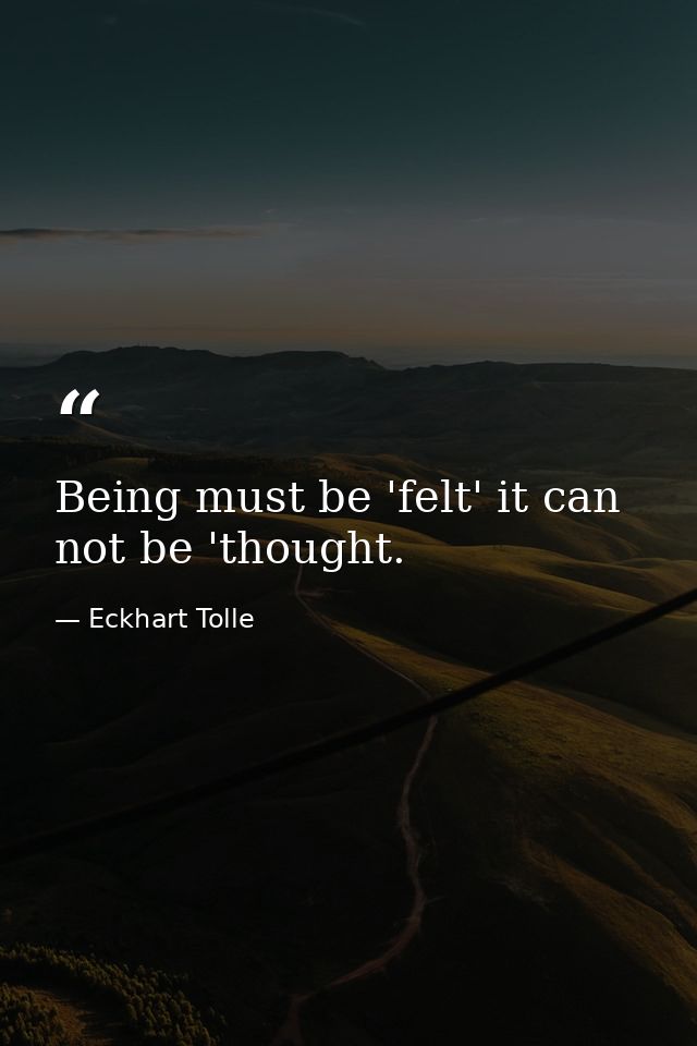 Being must be 'felt' it can not be 'thought. — Eckhart Tolle