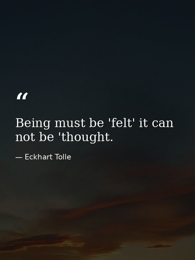 Being must be 'felt' it can not be 'thought. — Eckhart Tolle
