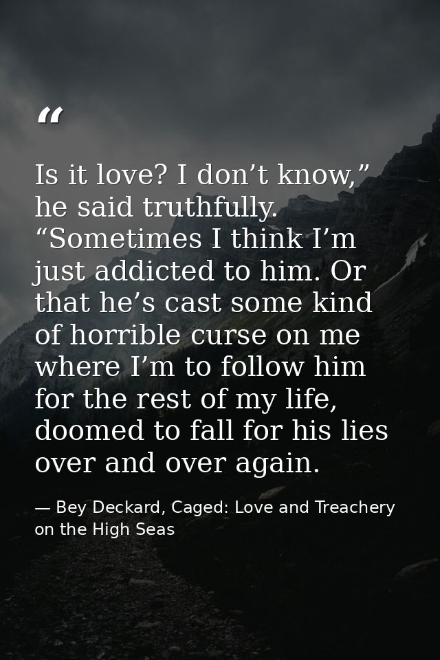 Is it love? I don’t know,” he said truthfully. “Sometimes I think I’m just addicted to him. Or that he’s cast some kind  — Bey Deckard, Caged: Love and Treachery on the High Seas