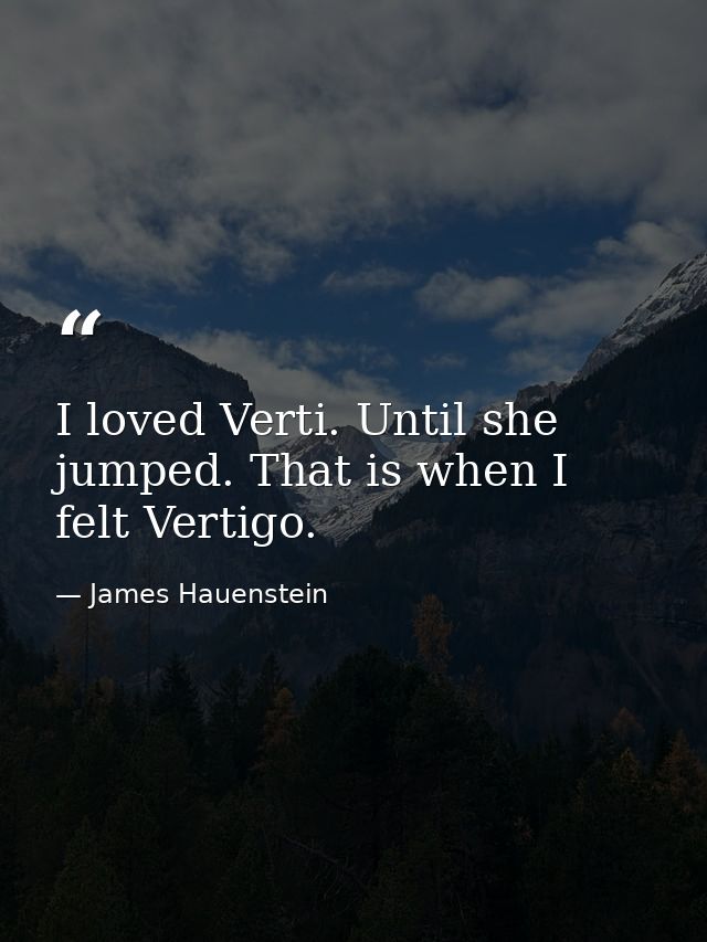 I loved Verti. Until she jumped. That is when I felt Vertigo. — James Hauenstein